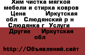 Хим.чистка мягкой мебели и стирка ковров! › Цена ­ 100 - Иркутская обл., Слюдянский р-н, Слюдянка г. Услуги » Другие   . Иркутская обл.